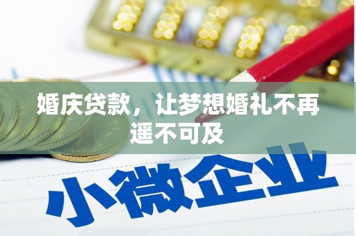 翁牛特旗婚庆贷款，让梦想婚礼不再遥不可及