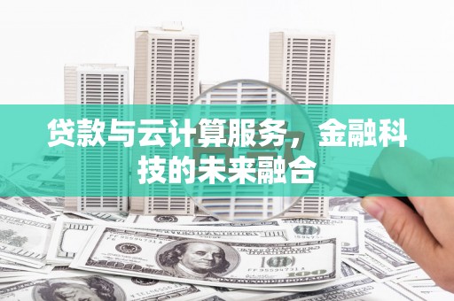 翁牛特旗贷款与云计算服务，金融科技的未来融合
