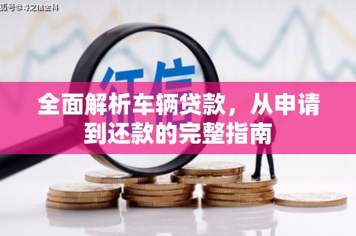 翁牛特旗全面解析车辆贷款，从申请到还款的完整指南