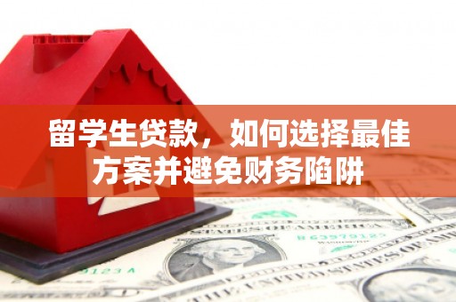 翁牛特旗留学生贷款，如何选择最佳方案并避免财务陷阱