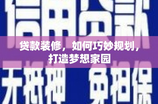 翁牛特旗贷款装修，如何巧妙规划，打造梦想家园
