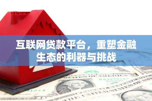翁牛特旗互联网贷款平台，重塑金融生态的利器与挑战