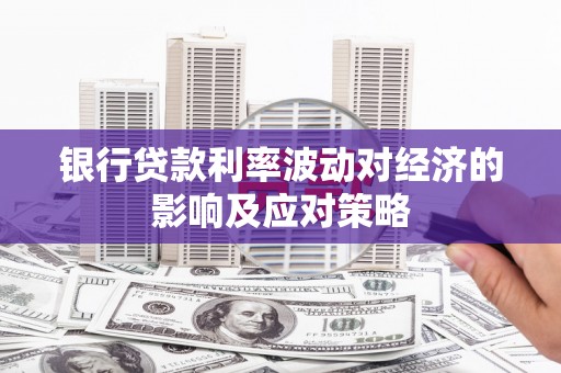 翁牛特旗银行贷款利率波动对经济的影响及应对策略