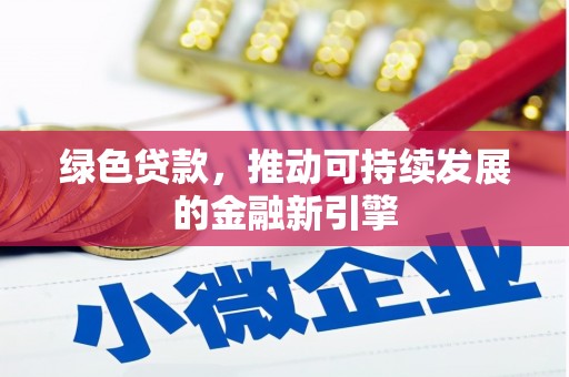 翁牛特旗绿色贷款，推动可持续发展的金融新引擎