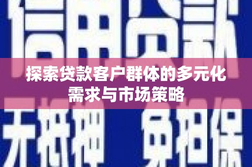 翁牛特旗探索贷款客户群体的多元化需求与市场策略