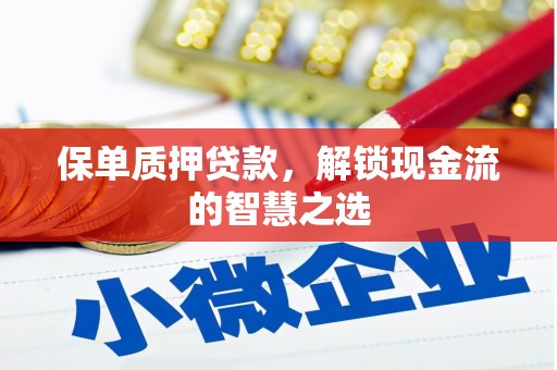 翁牛特旗保单质押贷款，解锁现金流的智慧之选