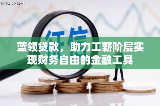 翁牛特旗蓝领贷款，助力工薪阶层实现财务自由的金融工具