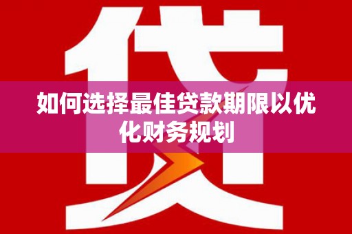 翁牛特旗如何选择最佳贷款期限以优化财务规划