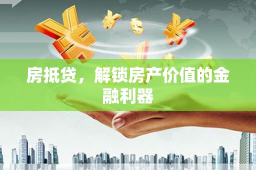 翁牛特旗房抵贷，解锁房产价值的金融利器