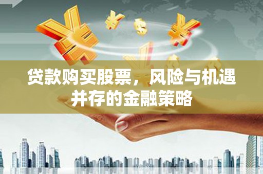 翁牛特旗贷款购买股票，风险与机遇并存的金融策略