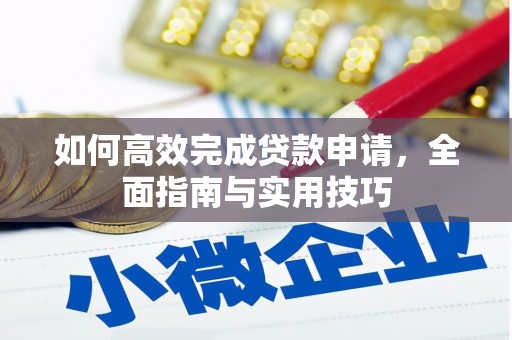 翁牛特旗如何高效完成贷款申请，全面指南与实用技巧