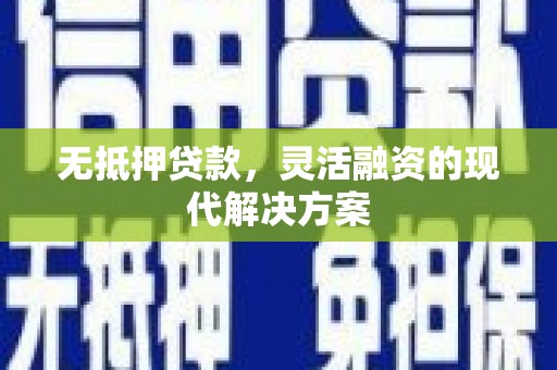 翁牛特旗无抵押贷款，灵活融资的现代解决方案