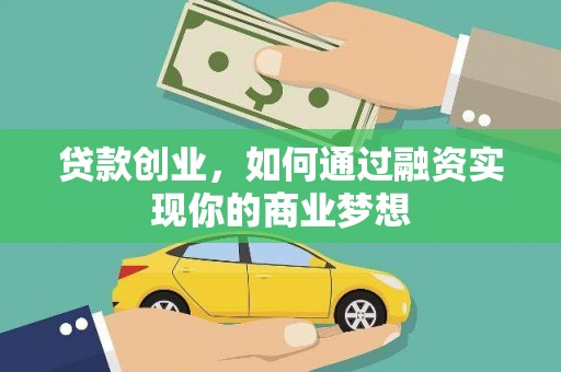 翁牛特旗贷款创业，如何通过融资实现你的商业梦想