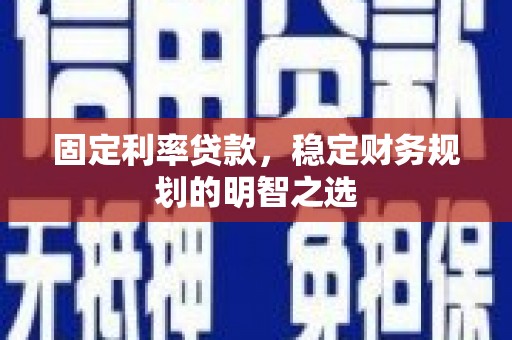 翁牛特旗固定利率贷款，稳定财务规划的明智之选