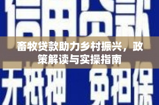 翁牛特旗畜牧贷款助力乡村振兴，政策解读与实操指南