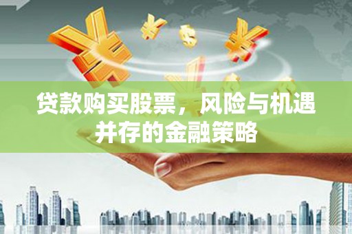 翁牛特旗贷款购买股票，风险与机遇并存的金融策略