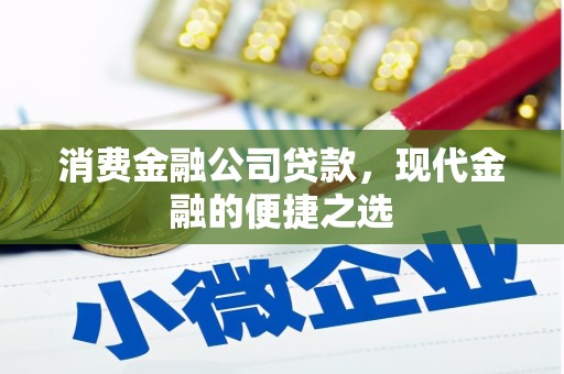 翁牛特旗消费金融公司贷款，现代金融的便捷之选