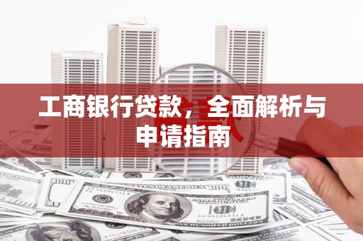 翁牛特旗工商银行贷款，全面解析与申请指南