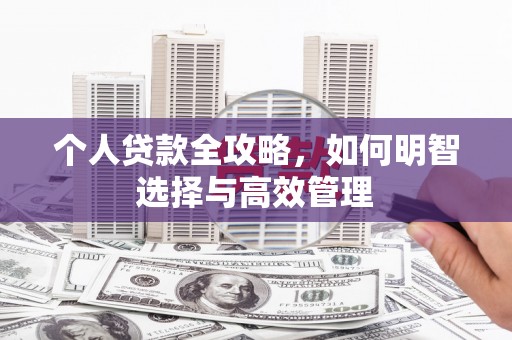 翁牛特旗个人贷款全攻略，如何明智选择与高效管理