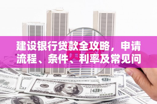 翁牛特旗建设银行贷款全攻略，申请流程、条件、利率及常见问题解答