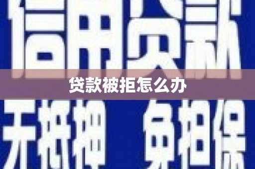 翁牛特旗贷款被拒怎么办