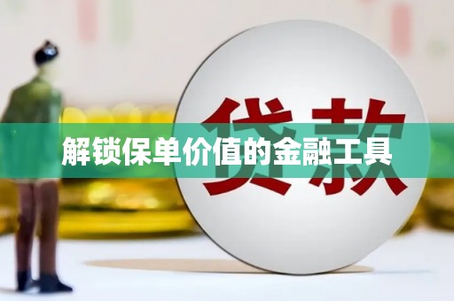 翁牛特旗解锁保单价值的金融工具
