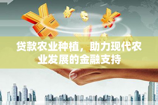 翁牛特旗贷款农业种植，助力现代农业发展的金融支持