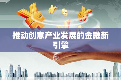 翁牛特旗推动创意产业发展的金融新引擎