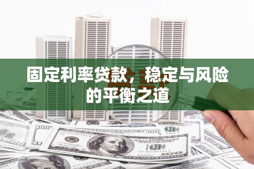 翁牛特旗固定利率贷款，稳定与风险的平衡之道