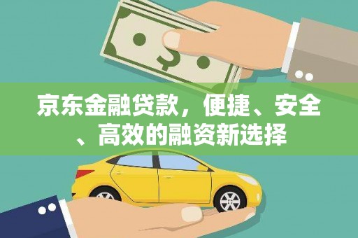 翁牛特旗京东金融贷款，便捷、安全、高效的融资新选择